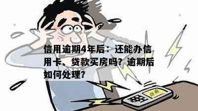 信用逾期4年后：还能办信用卡、贷款买房吗？逾期后如何处理？