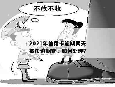 2021年信用卡逾期两天被扣逾期费，如何处理？