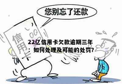 22亿信用卡欠款逾期三年：如何处理及可能的处罚？