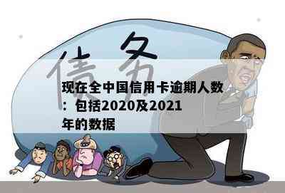 现在全中国信用卡逾期人数：包括2020及2021年的数据