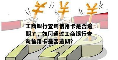 工商银行查询信用卡是否逾期了，如何通过工商银行查询信用卡是否逾期？