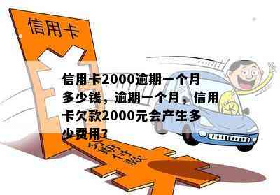 信用卡2000逾期一个月多少钱，逾期一个月，信用卡欠款2000元会产生多少费用？