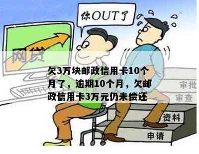 欠3万块邮政信用卡10个月了，逾期10个月，欠邮政信用卡3万元仍未偿还