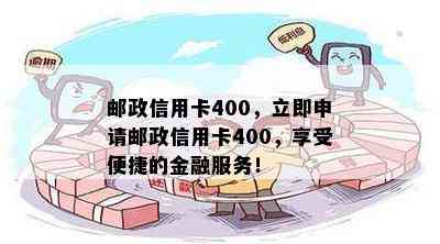 邮政信用卡400，立即申请邮政信用卡400，享受便捷的金融服务！