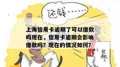 上海信用卡逾期了可以借款吗现在，信用卡逾期会影响借款吗？现在的情况如何？