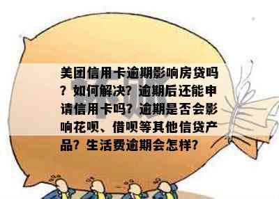 美团信用卡逾期影响房贷吗？如何解决？逾期后还能申请信用卡吗？逾期是否会影响花呗、借呗等其他信贷产品？生活费逾期会怎样？