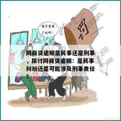 网商贷逾期是民事还是刑事，探讨网商贷逾期：是民事纠纷还是可能涉及刑事责任？