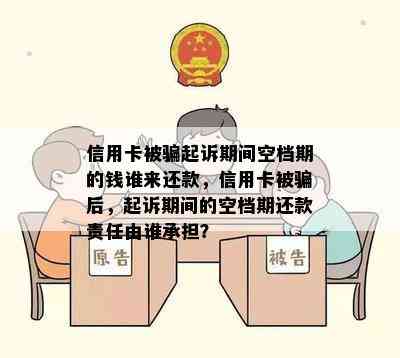 信用卡被骗起诉期间空档期的钱谁来还款，信用卡被骗后，起诉期间的空档期还款责任由谁承担？