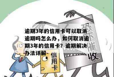 逾期3年的信用卡可以取消逾期吗怎么办，如何取消逾期3年的信用卡？逾期解决办法详解