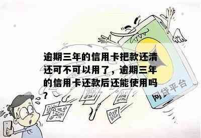 逾期三年的信用卡把款还清还可不可以用了，逾期三年的信用卡还款后还能使用吗？