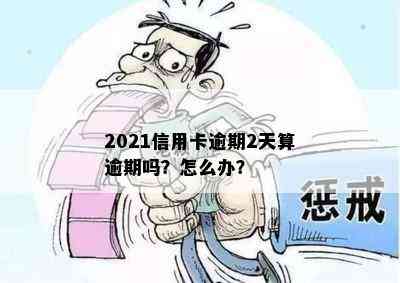 2021信用卡逾期2天算逾期吗？怎么办？