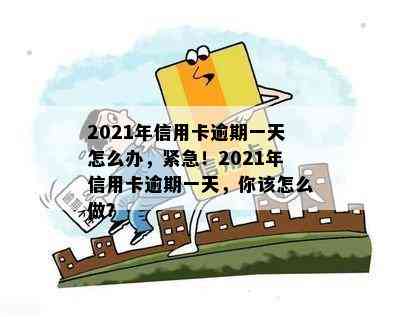 2021年信用卡逾期一天怎么办，紧急！2021年信用卡逾期一天，你该怎么做？