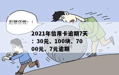 2021年信用卡逾期7天：30元、100块、7000元、7元逾期