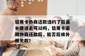 信用卡协商还款违约了后面补缴进去可以吗，信用卡逾期协商还款后，能否后续补缴欠款？