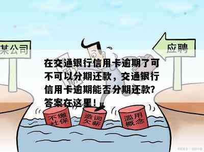 在交通银行信用卡逾期了可不可以分期还款，交通银行信用卡逾期能否分期还款？答案在这里！