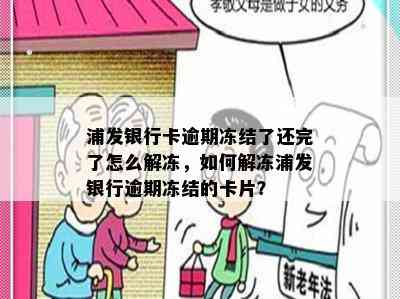 浦发银行卡逾期冻结了还完了怎么解冻，如何解冻浦发银行逾期冻结的卡片？