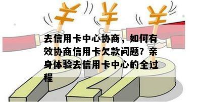 去信用卡中心协商，如何有效协商信用卡欠款问题？亲身体验去信用卡中心的全过程