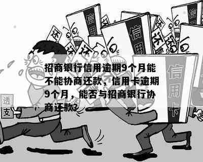 招商银行信用逾期9个月能不能协商还款，信用卡逾期9个月，能否与招商银行协商还款？