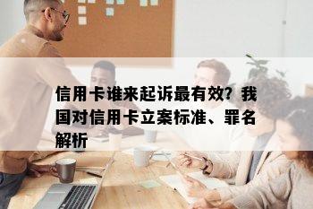 信用卡谁来起诉最有效？我国对信用卡立案标准、罪名解析