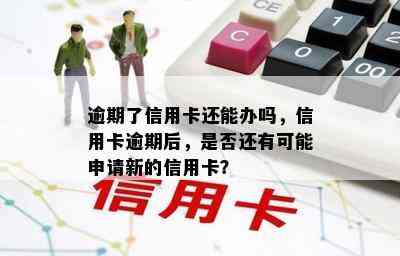 逾期了信用卡还能办吗，信用卡逾期后，是否还有可能申请新的信用卡？