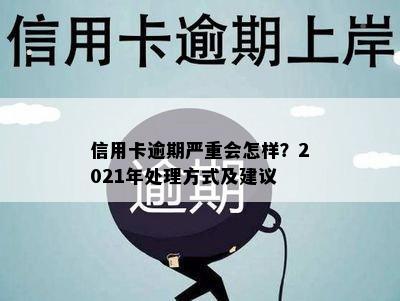 信用卡逾期严重会怎样？2021年处理方式及建议