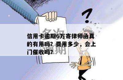 信用卡逾期6万寄律师函真的有用吗？费用多少，会上门吗？