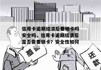 信用卡逾期结清后要销卡吗安全吗，信用卡逾期结清后是否需要销卡？安全性如何？