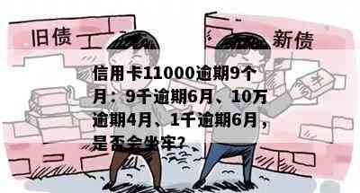 信用卡11000逾期9个月：9千逾期6月、10万逾期4月、1千逾期6月，是否会坐牢？