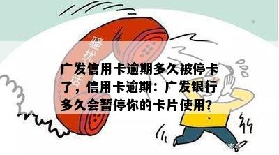 广发信用卡逾期多久被停卡了，信用卡逾期：广发银行多久会暂停你的卡片使用？