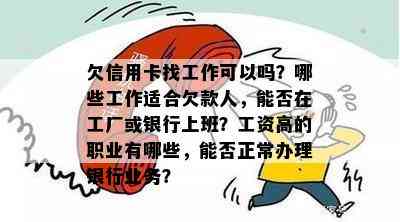 欠信用卡找工作可以吗？哪些工作适合欠款人，能否在工厂或银行上班？工资高的职业有哪些，能否正常办理银行业务？