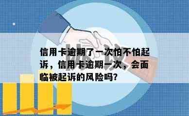 信用卡逾期了一次怕不怕起诉，信用卡逾期一次，会面临被起诉的风险吗？