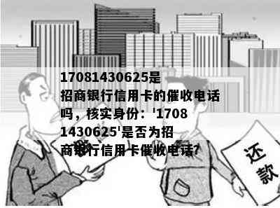 17081430625是招商银行信用卡的电话吗，核实身份：'17081430625'是否为招商银行信用卡电话？