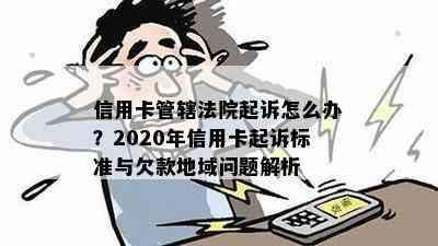 信用卡管辖法院起诉怎么办？2020年信用卡起诉标准与欠款地域问题解析