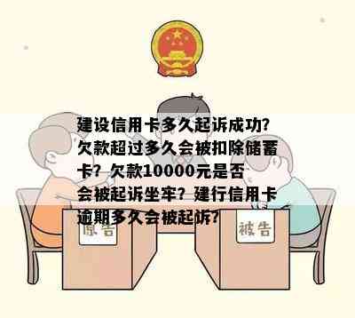 建设信用卡多久起诉成功？欠款超过多久会被扣除储蓄卡？欠款10000元是否会被起诉坐牢？建行信用卡逾期多久会被起诉？