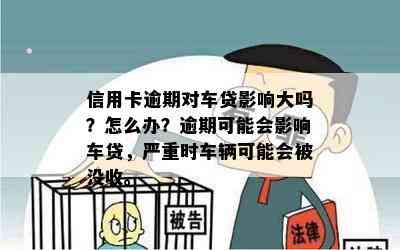 信用卡逾期对车贷影响大吗？怎么办？逾期可能会影响车贷，严重时车辆可能会被没收。