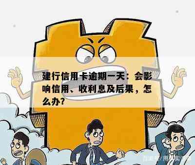 建行信用卡逾期一天：会影响信用、收利息及后果，怎么办？