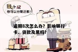 逾期8次怎么办？影响银行卡、贷款及黑吗？