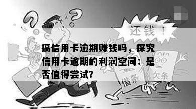 搞信用卡逾期赚钱吗，探究信用卡逾期的利润空间：是否值得尝试？