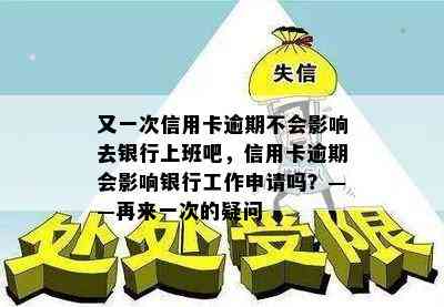 又一次信用卡逾期不会影响去银行上班吧，信用卡逾期会影响银行工作申请吗？——再来一次的疑问