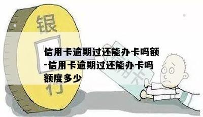 信用卡逾期过还能办卡吗额-信用卡逾期过还能办卡吗额度多少