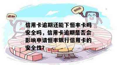 信用卡逾期还能下恒丰卡吗安全吗，信用卡逾期是否会影响申请恒丰银行信用卡的安全性？