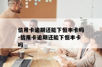 信用卡逾期还能下恒丰卡吗-信用卡逾期还能下恒丰卡吗