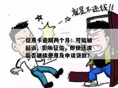 信用卡逾期两个月：可能被起诉、影响，即使还清能否继续使用及申请贷款？