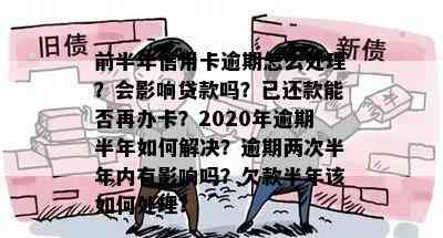 前半年信用卡逾期怎么处理？会影响贷款吗？已还款能否再办卡？2020年逾期半年如何解决？逾期两次半年内有影响吗？欠款半年该如何处理？