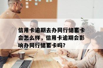 信用卡逾期去办同行储蓄卡会怎么样，信用卡逾期会影响办同行储蓄卡吗？