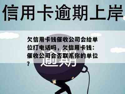 欠信用卡钱公司会给单位打电话吗，欠信用卡钱：公司会否联系你的单位？