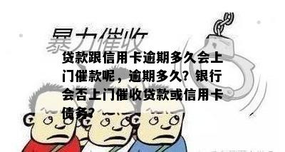 贷款跟信用卡逾期多久会上门催款呢，逾期多久？银行会否上门贷款或信用卡债务？