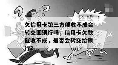 欠信用卡第三方不成会转交回银行吗，信用卡欠款不成，是否会转交给银行？