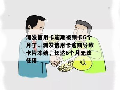 浦发信用卡逾期被锁卡6个月了，浦发信用卡逾期导致卡片冻结，长达6个月无法使用