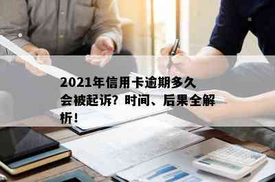 2021年信用卡逾期多久会被起诉？时间、后果全解析！